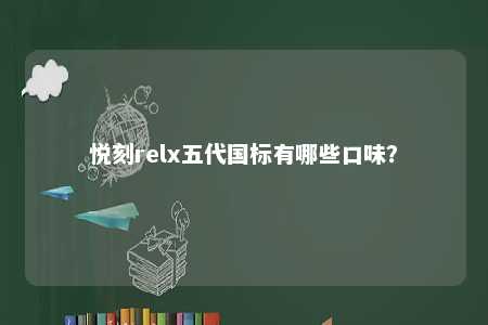 悦刻relx五代国标有哪些口味
？ 